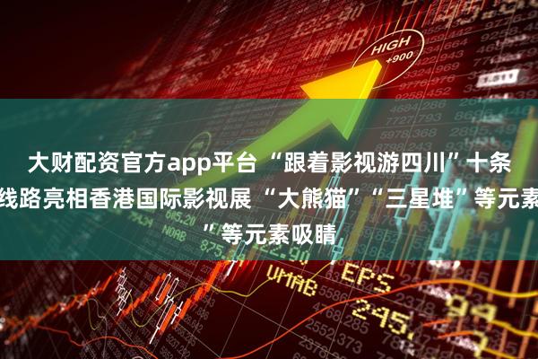 大财配资官方app平台 “跟着影视游四川”十条精品线路亮相香港国际影视展 “大熊猫”“三星堆”等元素吸睛