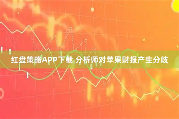 红盘策略APP下载 分析师对苹果财报产生分歧