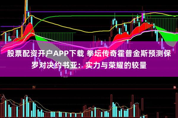 股票配资开户APP下载 拳坛传奇霍普金斯预测保罗对决约书亚：实力与荣耀的较量