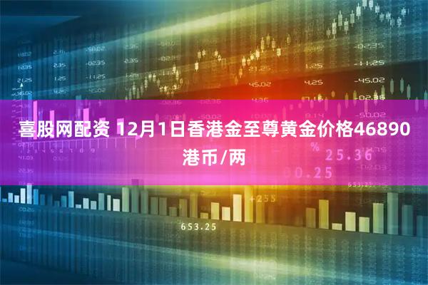喜股网配资 12月1日香港金至尊黄金价格46890港币/两