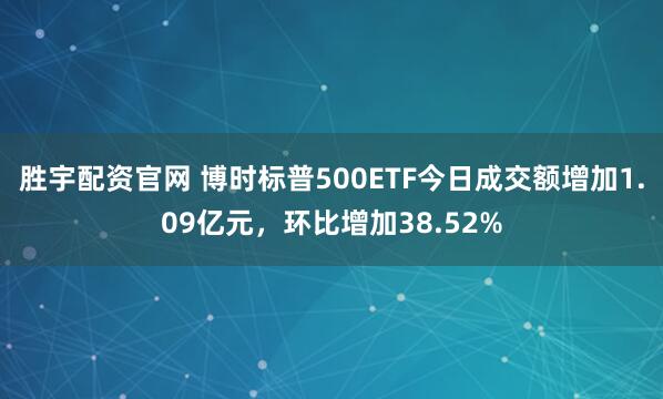 胜宇配资官网 博时标普500ETF今日成交额增加1.09亿元，环比增加38.52%