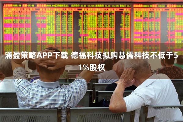 涌盈策略APP下载 德福科技拟购慧儒科技不低于51%股权