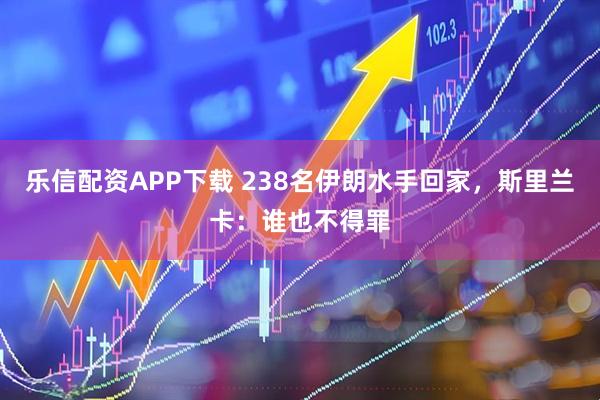乐信配资APP下载 238名伊朗水手回家，斯里兰卡：谁也不得罪