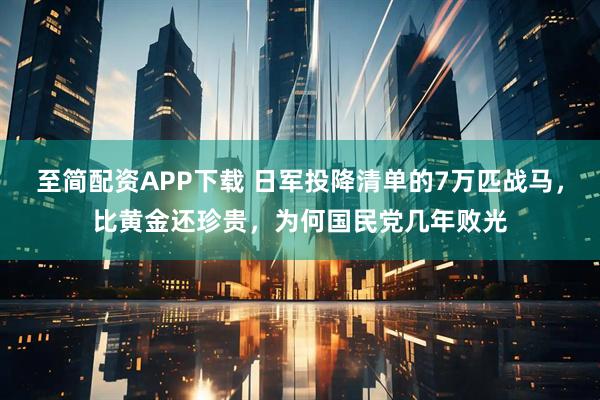 至简配资APP下载 日军投降清单的7万匹战马，比黄金还珍贵，为何国民党几年败光
