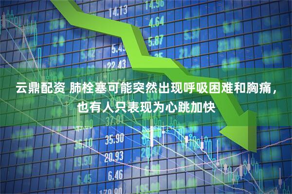 云鼎配资 肺栓塞可能突然出现呼吸困难和胸痛，也有人只表现为心跳加快