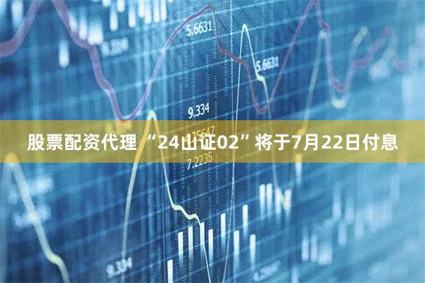 股票配资代理 “24山证02”将于7月22日付息